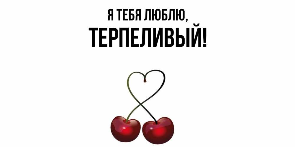 Открытка  для любимых и родных. терпеливый, Я тебя люблю  