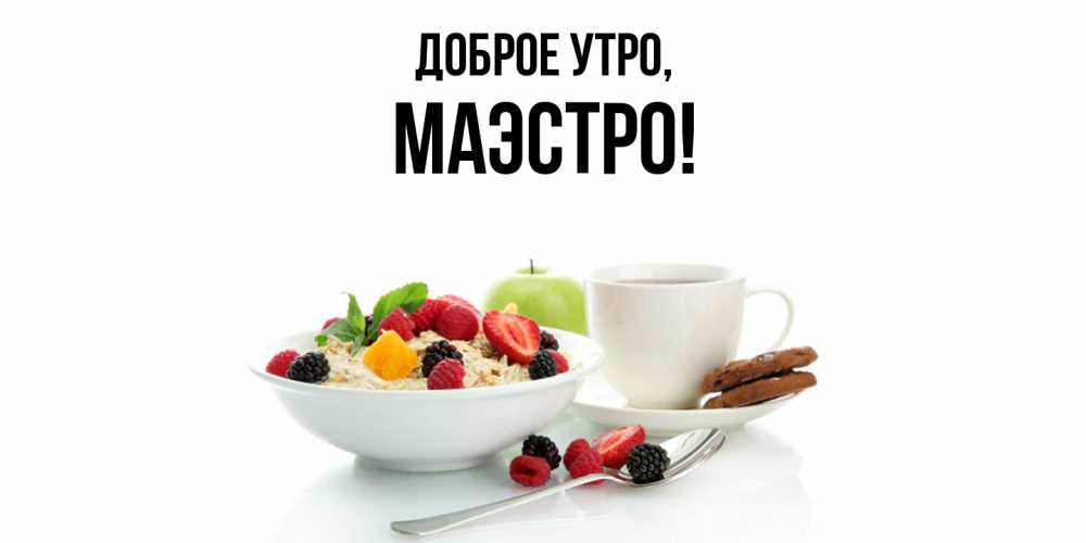 Открытка  для любимых и родных. маэстро, Доброе утро  