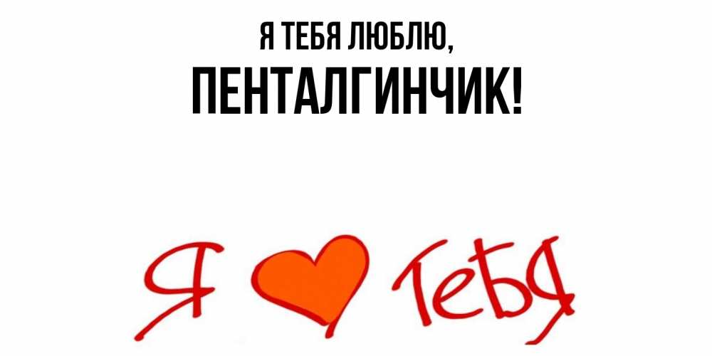 Открытка  для любимых и родных. пенталгинчик, Я тебя люблю  