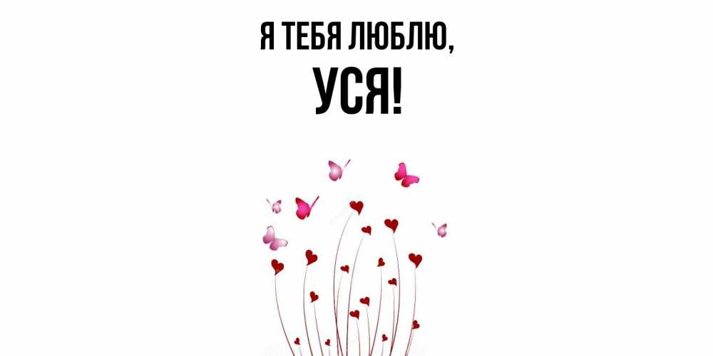 Открытка  для любимых и родных. уся, Я тебя люблю  