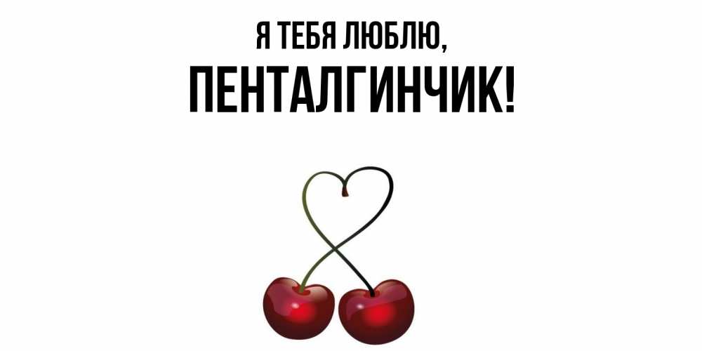 Открытка  для любимых и родных. пенталгинчик, Я тебя люблю  