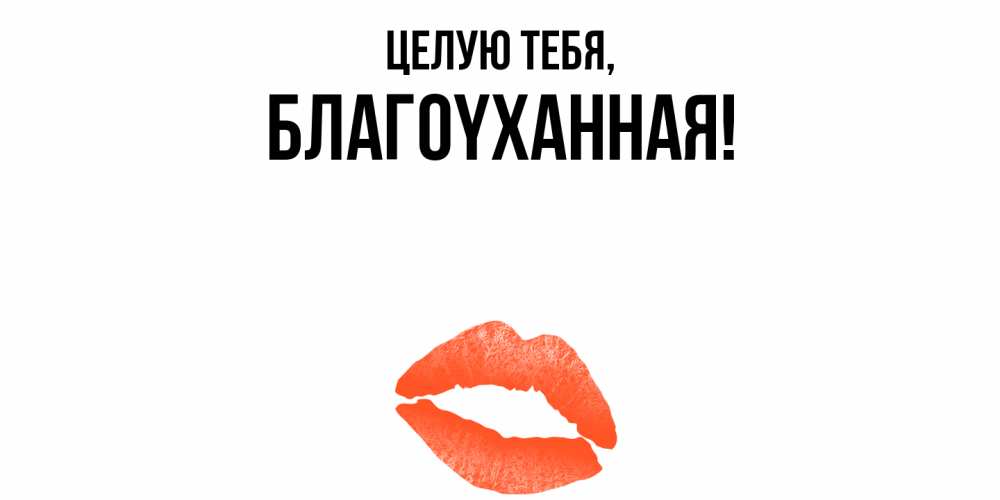 Открытка  для любимых и родных. благоyханная, Целую тебя  