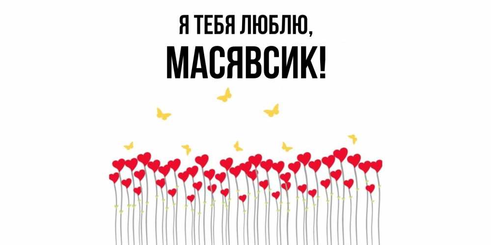 Открытка  для любимых и родных. масявсик, Я тебя люблю  