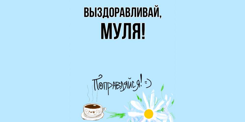 Открытка  для любимых и родных. муля, Выздоравливай  
