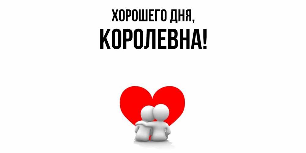 Открытка  для любимых и родных. королевна, Хорошего дня  