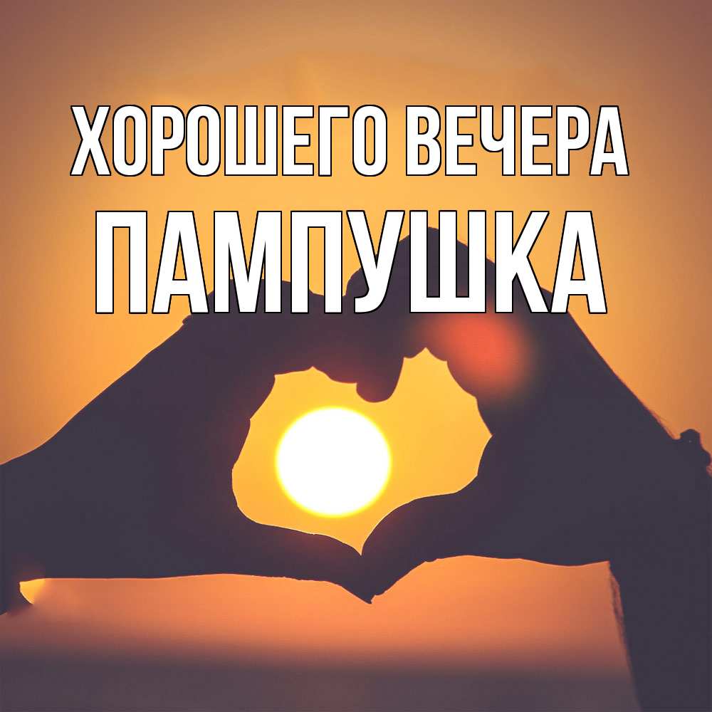 Открытка  для любимых и родных. пампушка, Хорошего вечера  