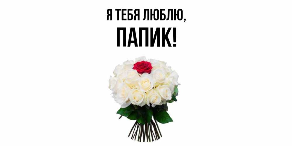 Открытка  для любимых и родных. папик, Я тебя люблю  