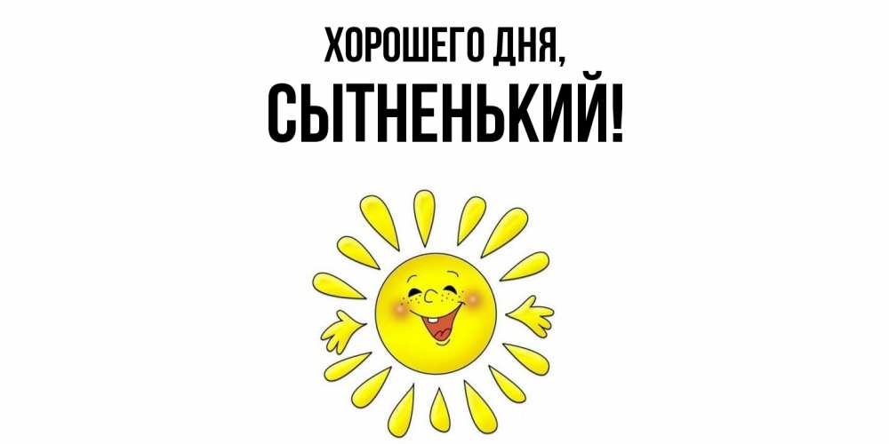 Открытка  для любимых и родных. сытненький, Хорошего дня  