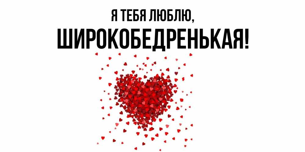 Открытка  для любимых и родных. широкобедренькая, Я тебя люблю  