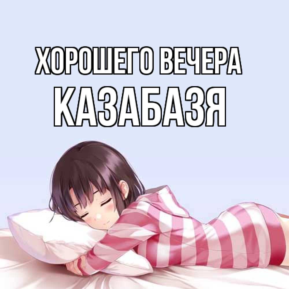 Открытка  для любимых и родных. казабазя, Хорошего вечера  