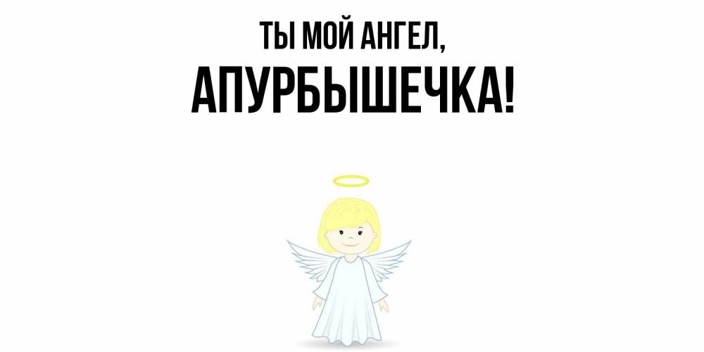 Открытка  для любимых и родных. апурбышечка, Ты мой ангел  