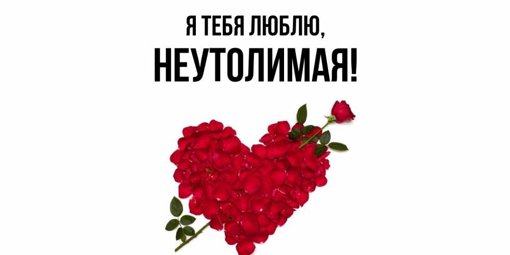 Открытка  для любимых и родных. неутолимая, Я тебя люблю  