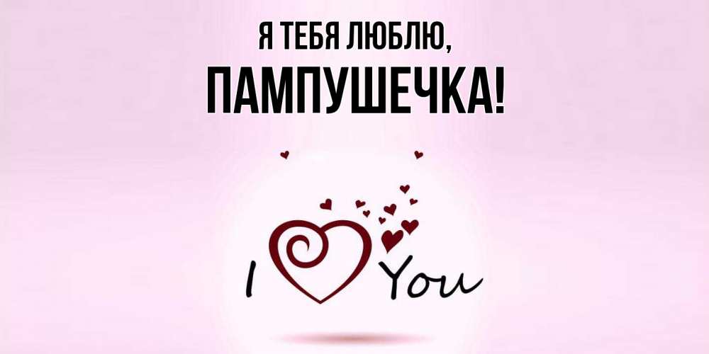 Открытка  для любимых и родных. пампушечка, Я тебя люблю  