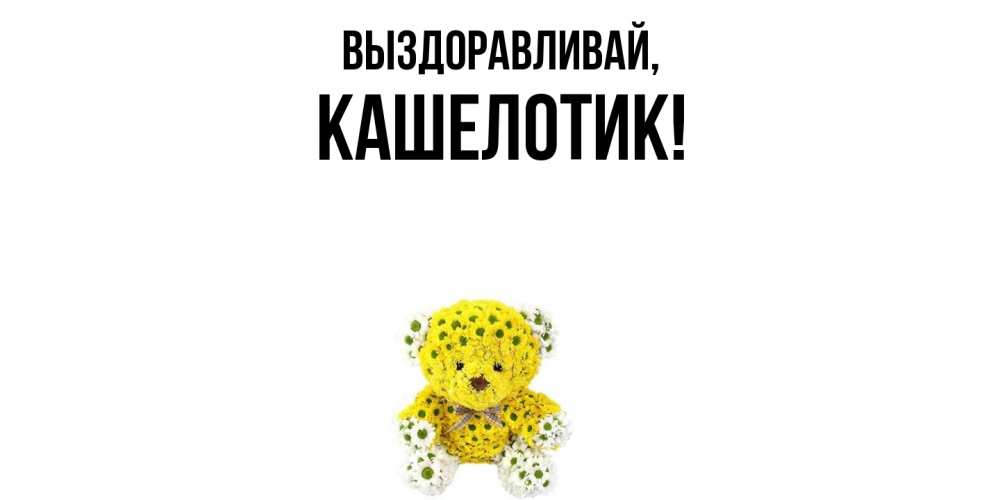 Открытка  для любимых и родных. кашелотик, Выздоравливай  