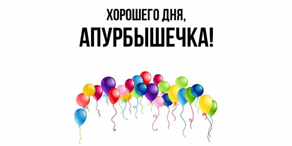 Открытка  для любимых и родных. апурбышечка, Хорошего дня  