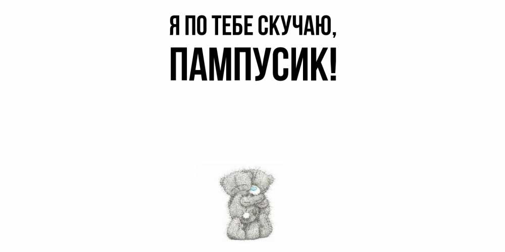 Открытка  для любимых и родных. пампусик, Я по тебе скучаю  