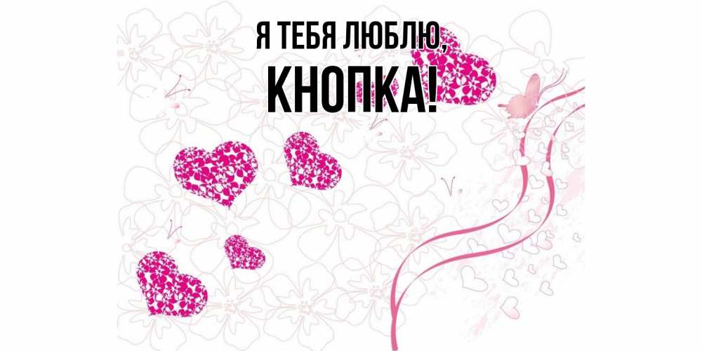 Открытка  для любимых и родных. кнопка, Я тебя люблю  