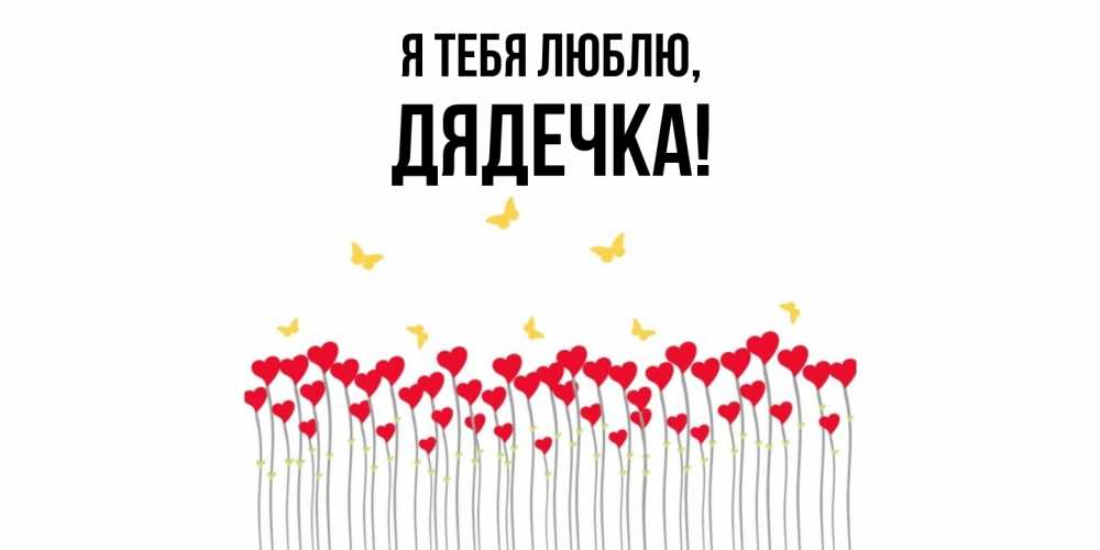 Открытка  для любимых и родных. дядечка, Я тебя люблю  