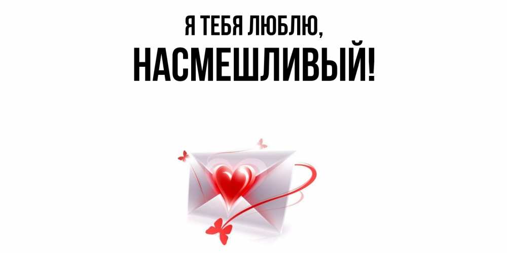 Открытка  для любимых и родных. насмешливый, Я тебя люблю  