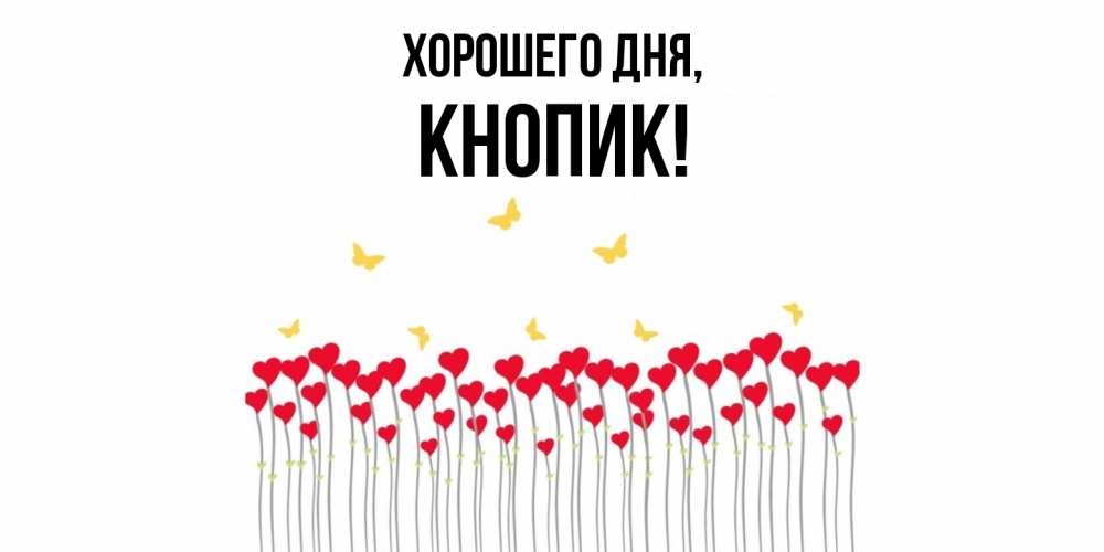 Открытка  для любимых и родных. кнопик, Хорошего дня  