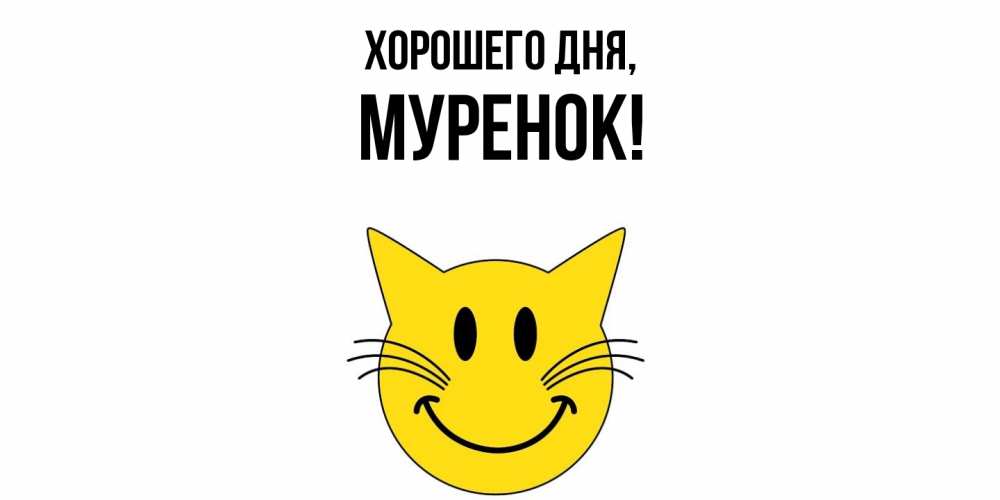 Открытка  для любимых и родных. муренок, Хорошего дня  