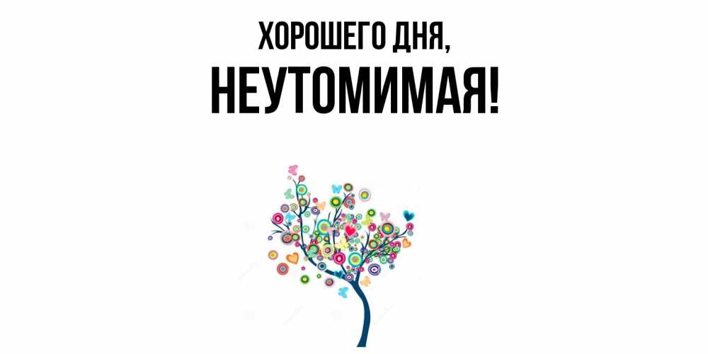 Открытка  для любимых и родных. неутомимая, Хорошего дня  