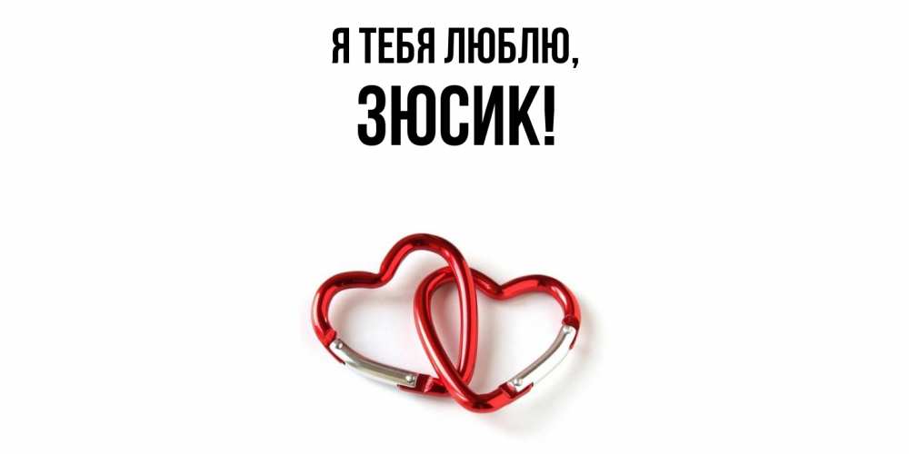 Открытка  для любимых и родных. зюсик, Я тебя люблю  
