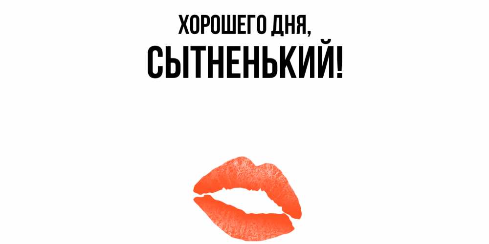 Открытка  для любимых и родных. сытненький, Хорошего дня  