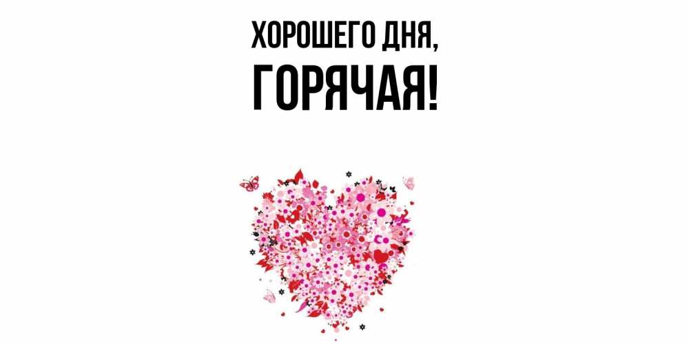 Открытка  для любимых и родных. горячая, Хорошего дня  