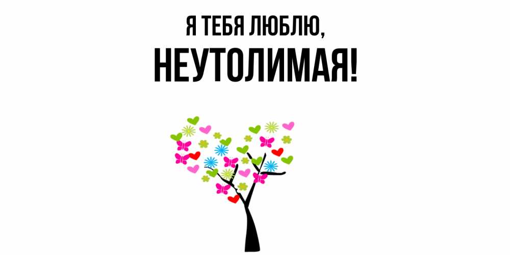 Открытка  для любимых и родных. неутолимая, Я тебя люблю  