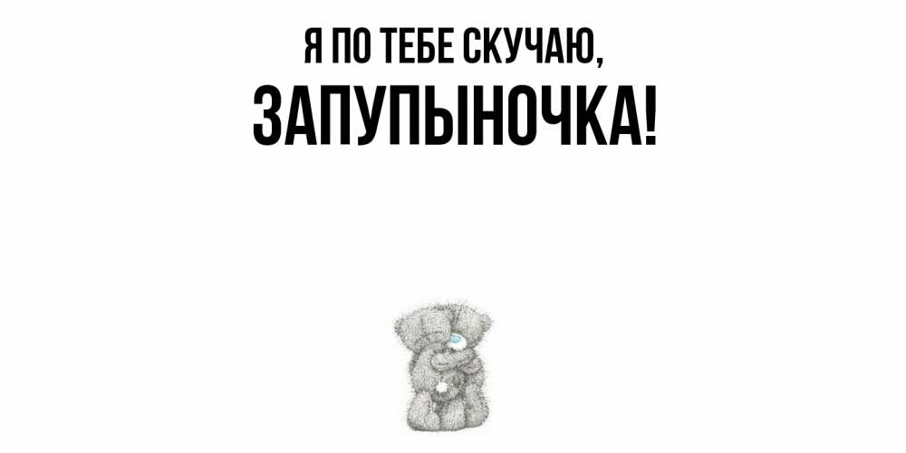 Открытка  для любимых и родных. запупыночка, Я по тебе скучаю  