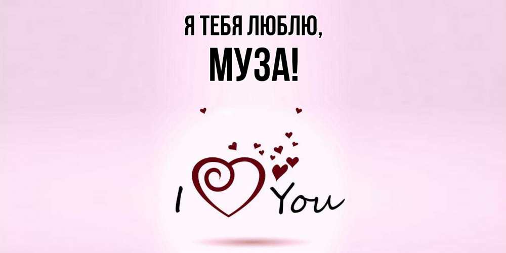 Открытка  для любимых и родных. муза, Я тебя люблю  