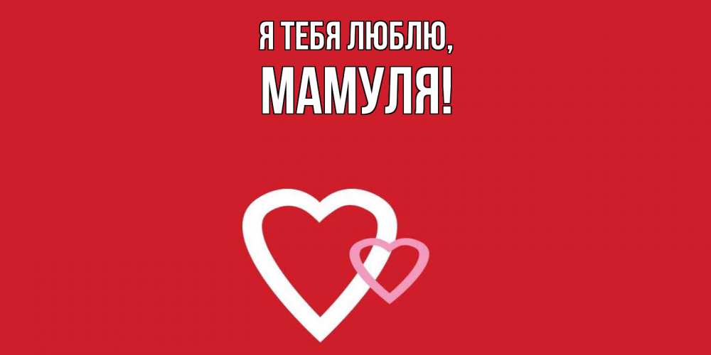 Открытка  для любимых и родных. Мамуля, Я тебя люблю  