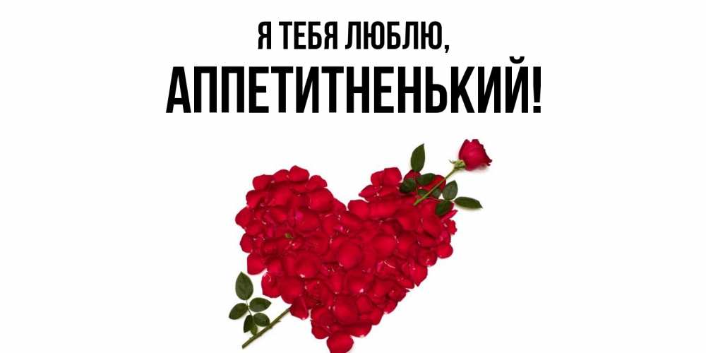 Открытка  для любимых и родных. аппетитненький, Я тебя люблю  