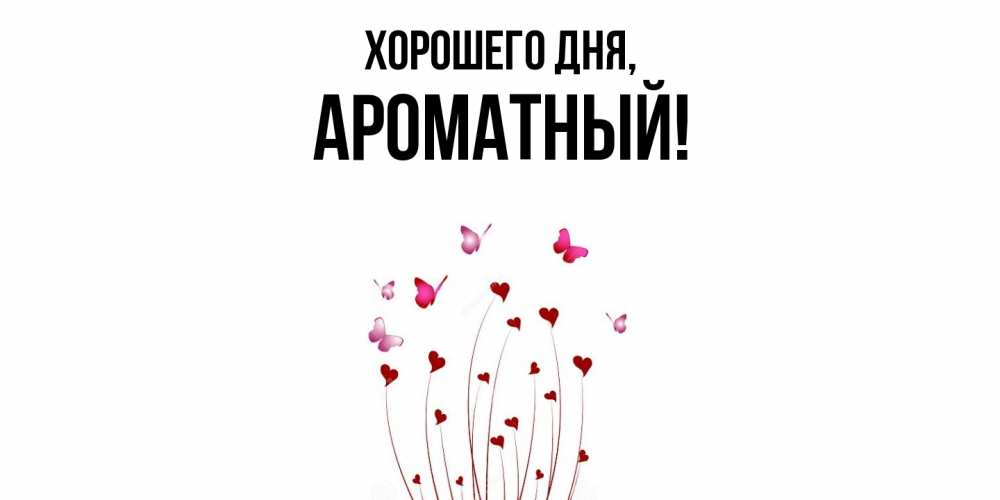 Открытка  для любимых и родных. ароматный, Хорошего дня  