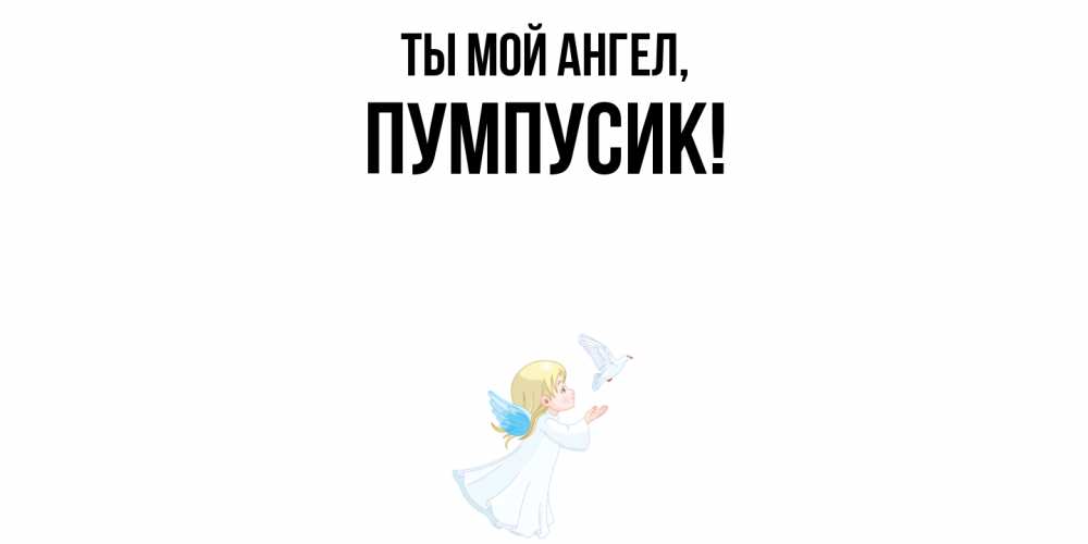 Открытка  для любимых и родных. пумпусик, Ты мой ангел  