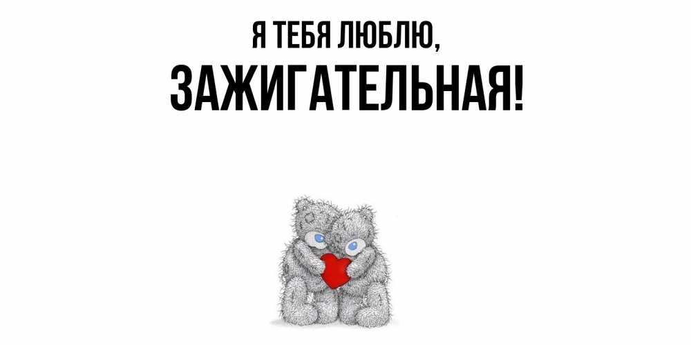 Открытка  для любимых и родных. зажигательная, Я тебя люблю  