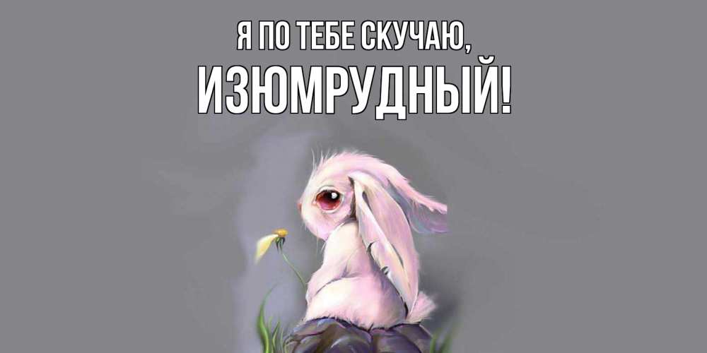 Открытка  для любимых и родных. изюмрудный, Я по тебе скучаю  