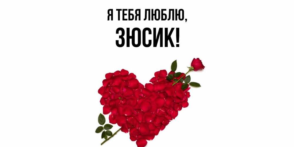 Открытка  для любимых и родных. зюсик, Я тебя люблю  