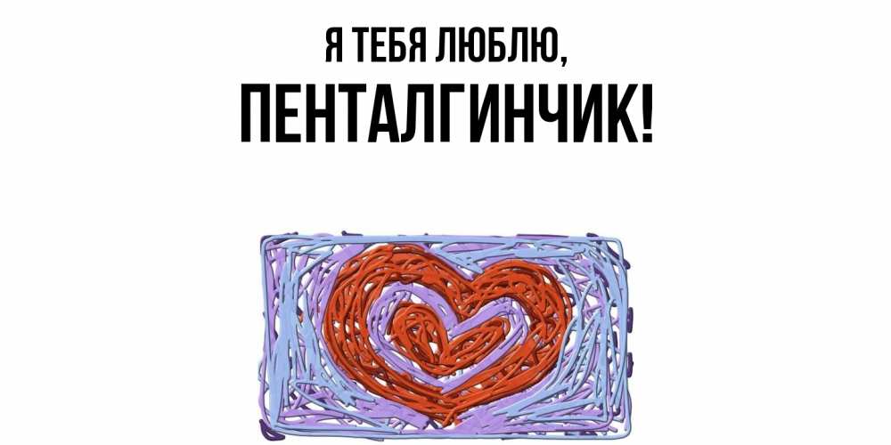Открытка  для любимых и родных. пенталгинчик, Я тебя люблю  