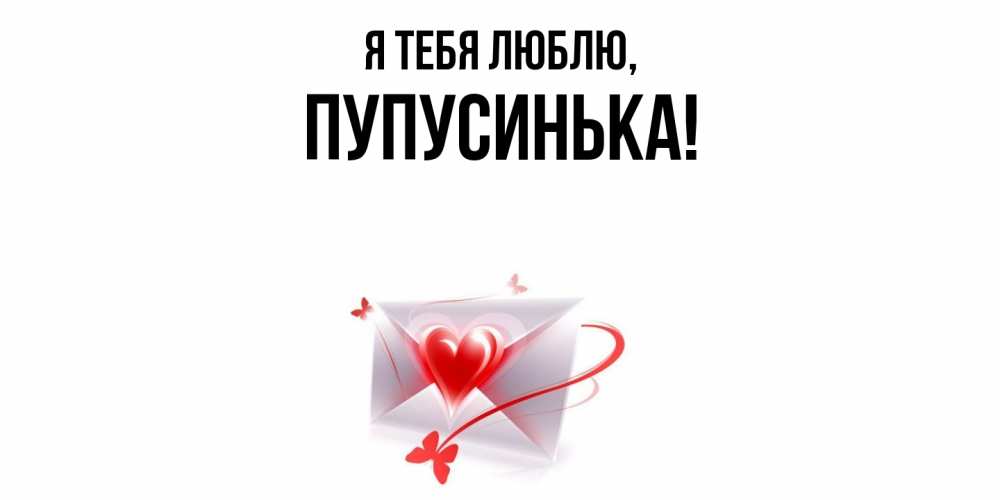 Открытка  для любимых и родных. пупусинька, Я тебя люблю  
