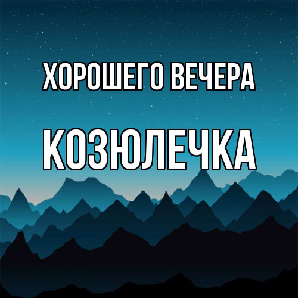 Открытка  для любимых и родных. козюлечка, Хорошего вечера  