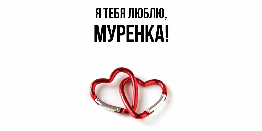 Открытка  для любимых и родных. муренка, Я тебя люблю  