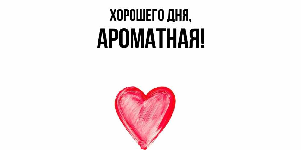 Открытка  для любимых и родных. ароматная, Хорошего дня  