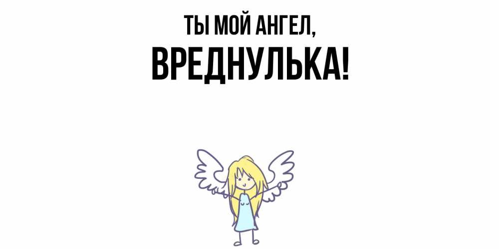 Открытка  для любимых и родных. вреднулька, Ты мой ангел  