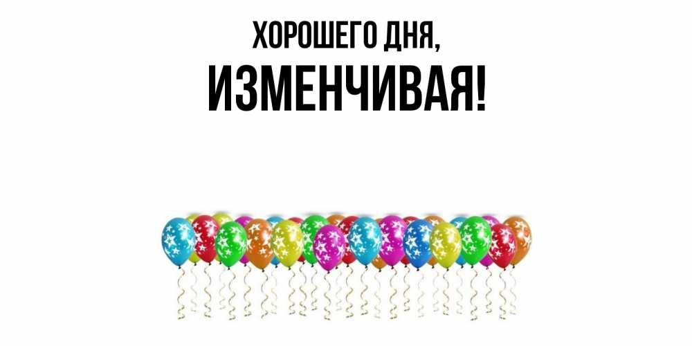 Открытка  для любимых и родных. изменчивая, Хорошего дня  