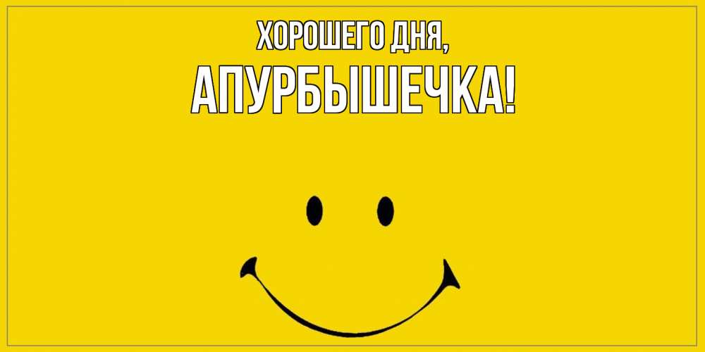 Открытка  для любимых и родных. апурбышечка, Хорошего дня  
