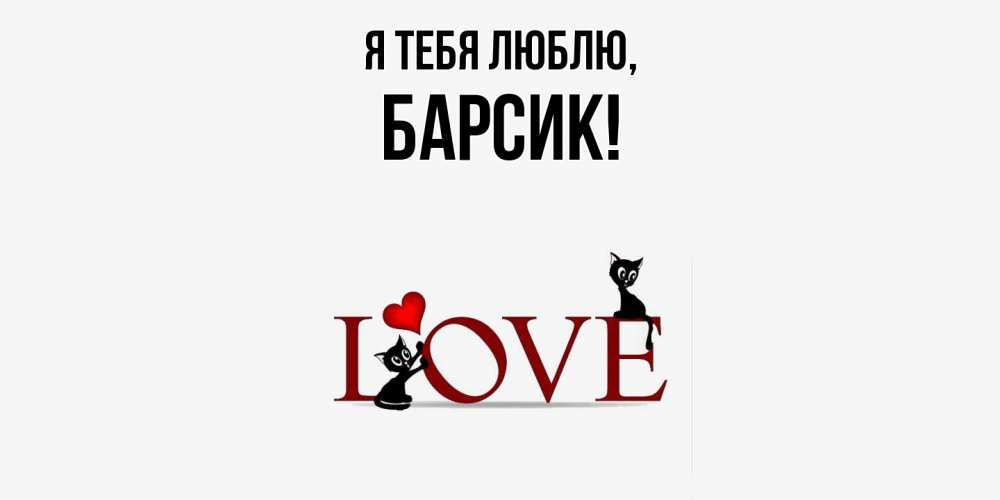Открытка  для любимых и родных. барсик, Я тебя люблю  