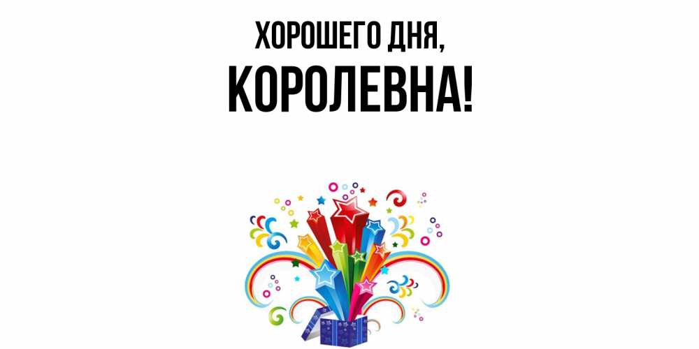 Открытка  для любимых и родных. королевна, Хорошего дня  