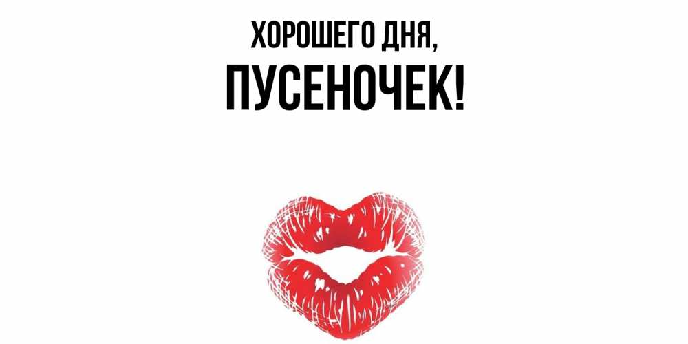 Открытка  для любимых и родных. пусеночек, Хорошего дня  